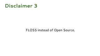 FLOSS instead of Open Source.
Disclaimer 3
 