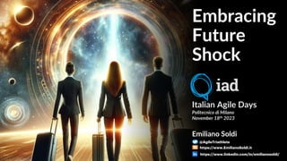 Embracing
Future
Shock
Emiliano Soldi
@AgileTriathlete
https://www.EmilianoSoldi.it
https://www.linkedin.com/in/emilianosoldi/
Italian Agile Days
Politecnico di Milano
November 18th 2023
 