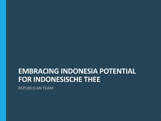 EMBRACING INDONESIA POTENTIAL
FOR INDONESISCHE THEE
REPUBLICAN TEAM
1
 