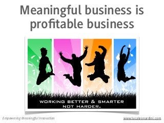 Meaningful business is
           proﬁtable business




Empowering Meaningful Innovation   www.lucaleonardini.com
 