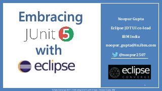 Noopur Gupta
Eclipse JDT UI co-lead
IBM India
noopur_gupta@in.ibm.com
Embracing
with
1
@noopur2507
Eclipse Converge 2017 | Embracing JUnit 5 with Eclipse | Noopur Gupta, IBM
 
