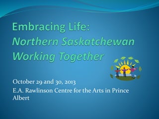 October 29 and 30, 2013
E.A. Rawlinson Centre for the Arts in Prince
Albert
 
