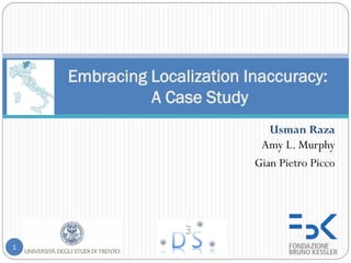 Embracing Localization Inaccuracy:
              A Case Study
                               Usman Raza
                             Amy L. Murphy
                            Gian Pietro Picco




1
 