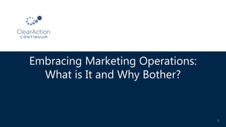 Embracing Marketing Operations:
What is It and Why Bother?
1
 