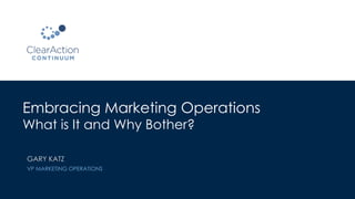 Embracing Marketing Operations
What is It and Why Bother?
GARY KATZ
VP MARKETING OPERATIONS
 