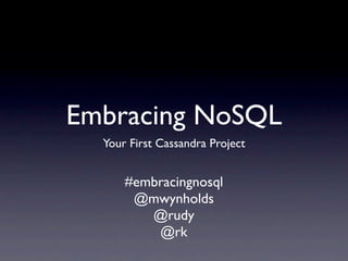 Embracing NoSQL
  Your First Cassandra Project


      #embracingnosql
       @mwynholds
         @rudy
          @rk
 
