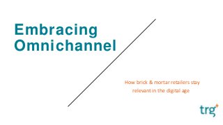 Embracing
Omnichannel
How brick & mortar retailers stay
relevant in the digital age
 