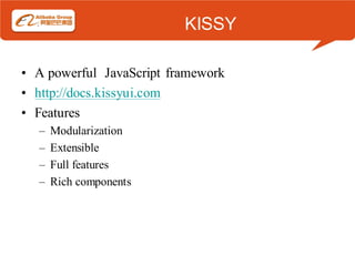 KISSY

• A powerful JavaScript framework
• http://docs.kissyui.com
• Features
  –   Modularization
  –   Extensible
  –   Full features
  –   Rich components
 