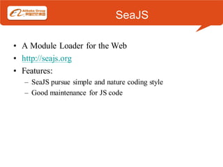 SeaJS

• A Module Loader for the Web
• http://seajs.org
• Features:
  – SeaJS pursue simple and nature coding style
  – Good maintenance for JS code
 