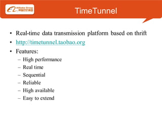 TimeTunnel

• Real-time data transmission platform based on thrift
• http://timetunnel.taobao.org
• Features:
   –   High performance
   –   Real time
   –   Sequential
   –   Reliable
   –   High available
   –   Easy to extend
 