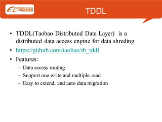 TDDL

• TDDL(Taobao Distributed Data Layer) is a
  distributed data access engine for data shreding
• https://github.com/taobao/tb_tddl
• Features：
   – Data access routing
   – Support one write and multiple read
   – Easy to extend, and auto data migration
 
