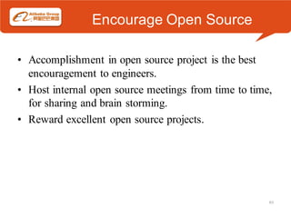 Encourage Open Source

• Accomplishment in open source project is the best
  encouragement to engineers.
• Host internal open source meetings from time to time,
  for sharing and brain storming.
• Reward excellent open source projects.




                                                      63
 