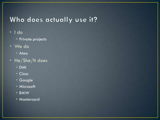 • I do
  • Private projects
• We do
  • Atea
• He/She/It does
  •   DMI
  •   Cisco
  •   Google
  •   Microsoft
  •   BMW
  •   Mastercard
 