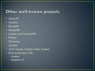 •   NancyFX
•   AutoFac
•   RavenDB
•   MongoDB
•   Lucene (and Lucene.NET)
•   Firefox
•   Chromium
•   Apache
•   ALAC (Apple Lossless Audio Codec)
•   Even hardware is OS
    • Arduino
    • Raspberry PI
 