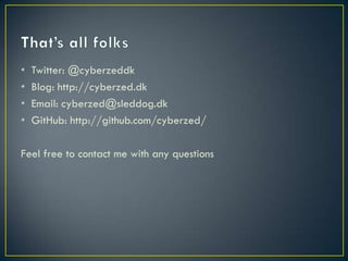 •   Twitter: @cyberzeddk
•   Blog: http://cyberzed.dk
•   Email: cyberzed@sleddog.dk
•   GitHub: http://github.com/cyberzed/

Feel free to contact me with any questions
 