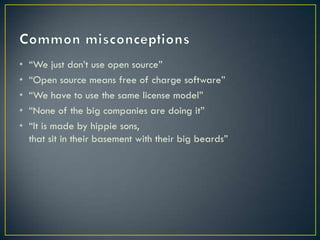 •   “We just don’t use open source”
•   “Open source means free of charge software”
•   “We have to use the same license model”
•   “None of the big companies are doing it”
•   “It is made by hippie sons,
    that sit in their basement with their big beards”
 