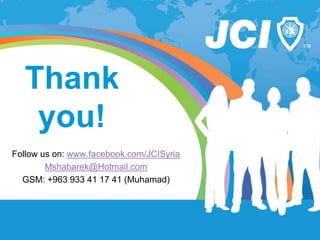 www.jci.cc
Thank
you!
Follow us on: www.facebook.com/JCISyria
Mshabarek@Hotmail.com
GSM: +963 933 41 17 41 (Muhamad)
 