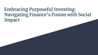 Embracing Purposeful Investing:
Navigating Finance’s Fusion with Social
Impact
 
