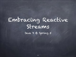 Embracing Reactive
Streams
Java 9 & Spring 5
1
 