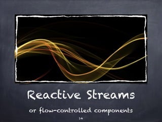 Reactive Streams
or flow-controlled components
14
 