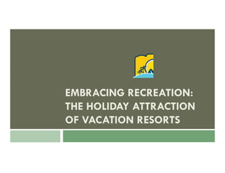 EMBRACING RECREATION:
THE HOLIDAY ATTRACTION
OF VACATION RESORTS
 