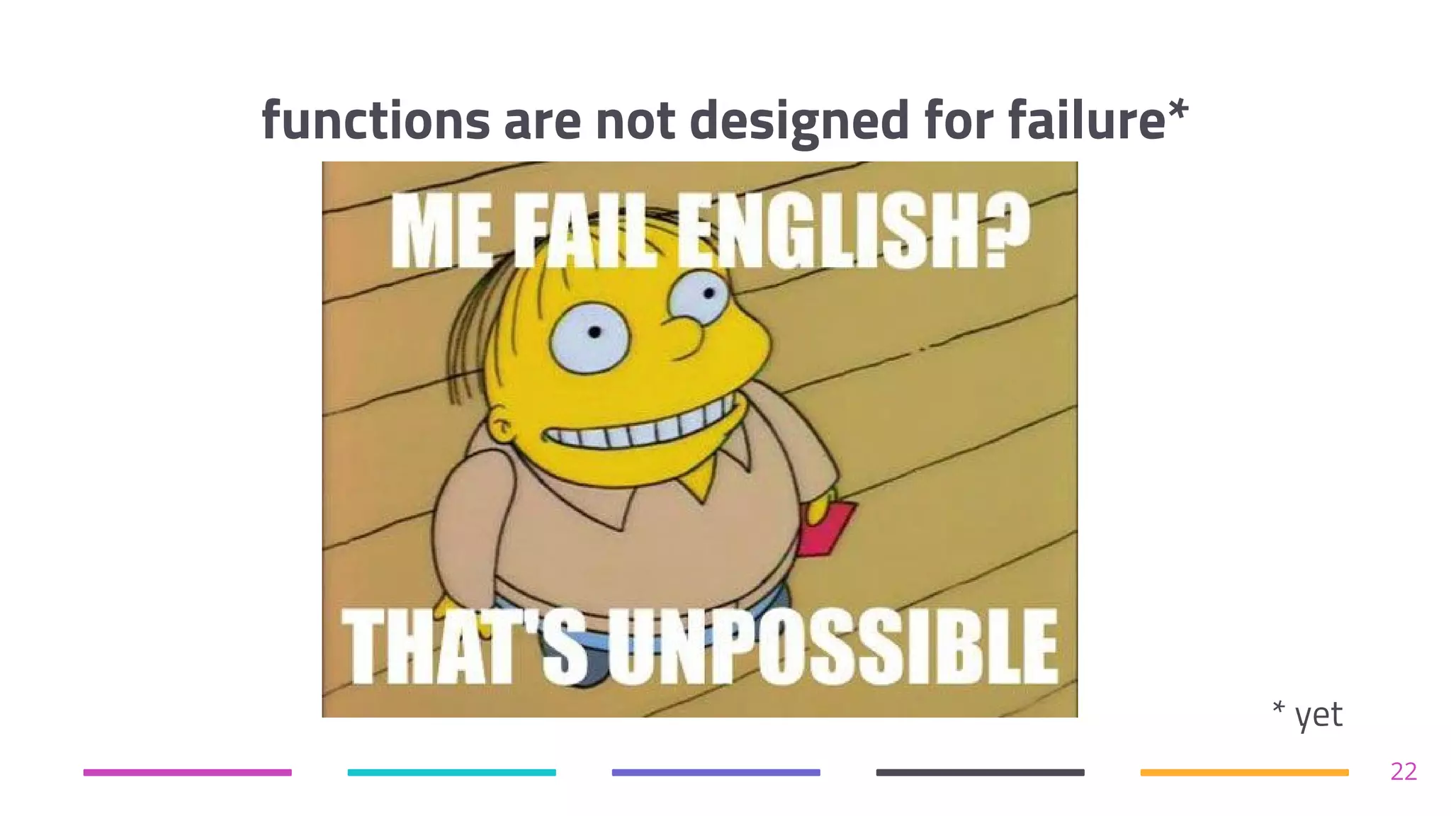 functions are not designed for failure*
22
* yet
 