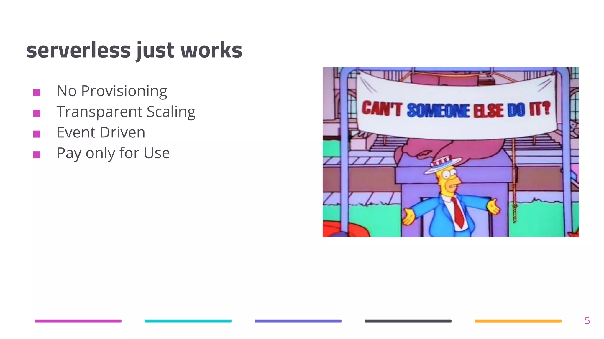 serverless just works
■ No Provisioning
■ Transparent Scaling
■ Event Driven
■ Pay only for Use
5
 