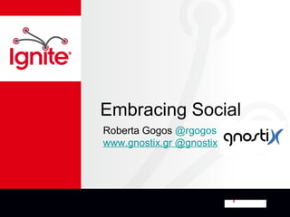 Embracing Social
Roberta Gogos @rgogos
www.gnostix.gr @gnostix
 