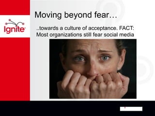 Moving beyond fear…
..towards a culture of acceptance. FACT:
Most organizations still fear social media
 