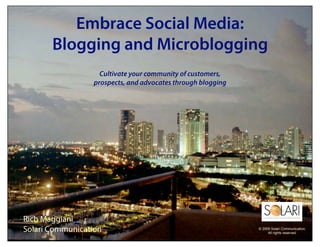Embrace Social Media:
       Blogging and Microblogging
                   Cultivate your community of customers,
                 prospects, and advocates through blogging




Rich Maggiani
Solari Communication                                         © 2009 Solari Communication.
                                                                  All rights reserved.
 