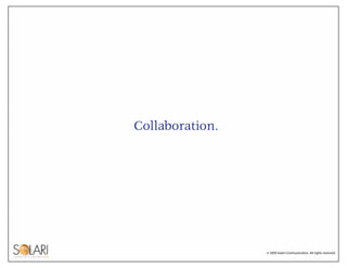 Collaboration.




                 © 2009 Solari Communication. All rights reserved.
 