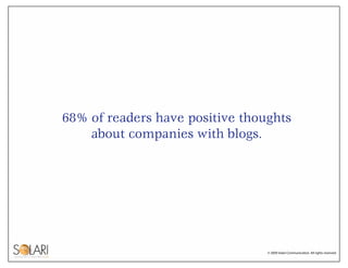 68% of readers have positive thoughts
    about companies with blogs.




                                 © 2009 Solari C...