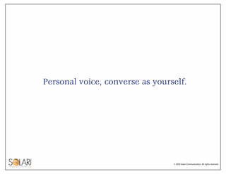 Personal voice, converse as yourself.




                                 © 2009 Solari Communication. All rights reserve...