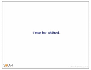 Trust has shifted.




                     © 2009 Solari Communication. All rights reserved.
 