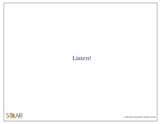 Listen!




          © 2009 Solari Communication. All rights reserved.
 