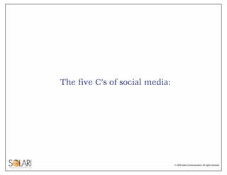 The five C’s of social media:




                                © 2009 Solari Communication. All rights reserved.
 