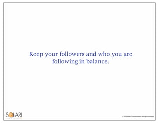 Keep your followers and who you are
       following in balance.




                               © 2009 Solari Communic...