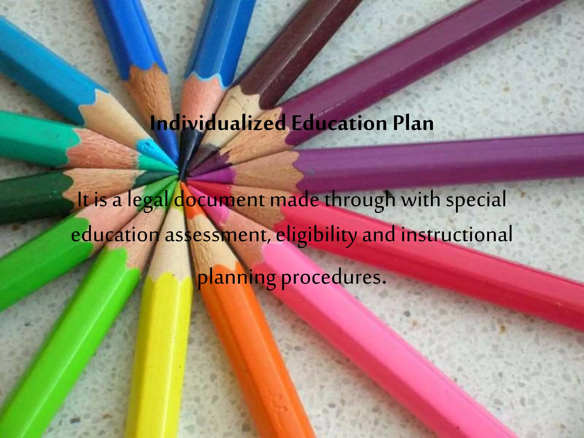IndividualizedEducation Plan
It isa legal document made through with special
educationassessment,eligibilityand instructional
planningprocedures.
 