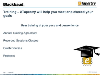 Training – eTapestry will help you meet and exceed your goals User training at your pace and convenience  Annual Training Agreement  Recorded Sessions/Classes Crash Courses Podcasts  