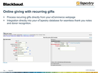 Online giving with recurring gifts Process recurring gifts directly from your eCommerce webpage Integration directly into your eTapestry database for seamless thank you notes and donor recognition.  