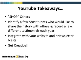 YouTube Takeaways… “ SHOP” Others Identify a few constituents who would like to share their story with others & record a few different testimonials each year Integrate with your website and eNewsletter blasts  Get Creative!! 