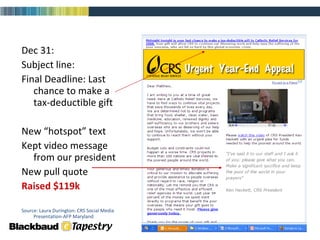 Dec 31: Subject line:  Final Deadline: Last chance to make a tax-deductible gift New “hotspot” text Kept video message from our president New pull quote Raised $119k Source: Laura Durington: CRS Social Media Presentation-AFP Maryland 