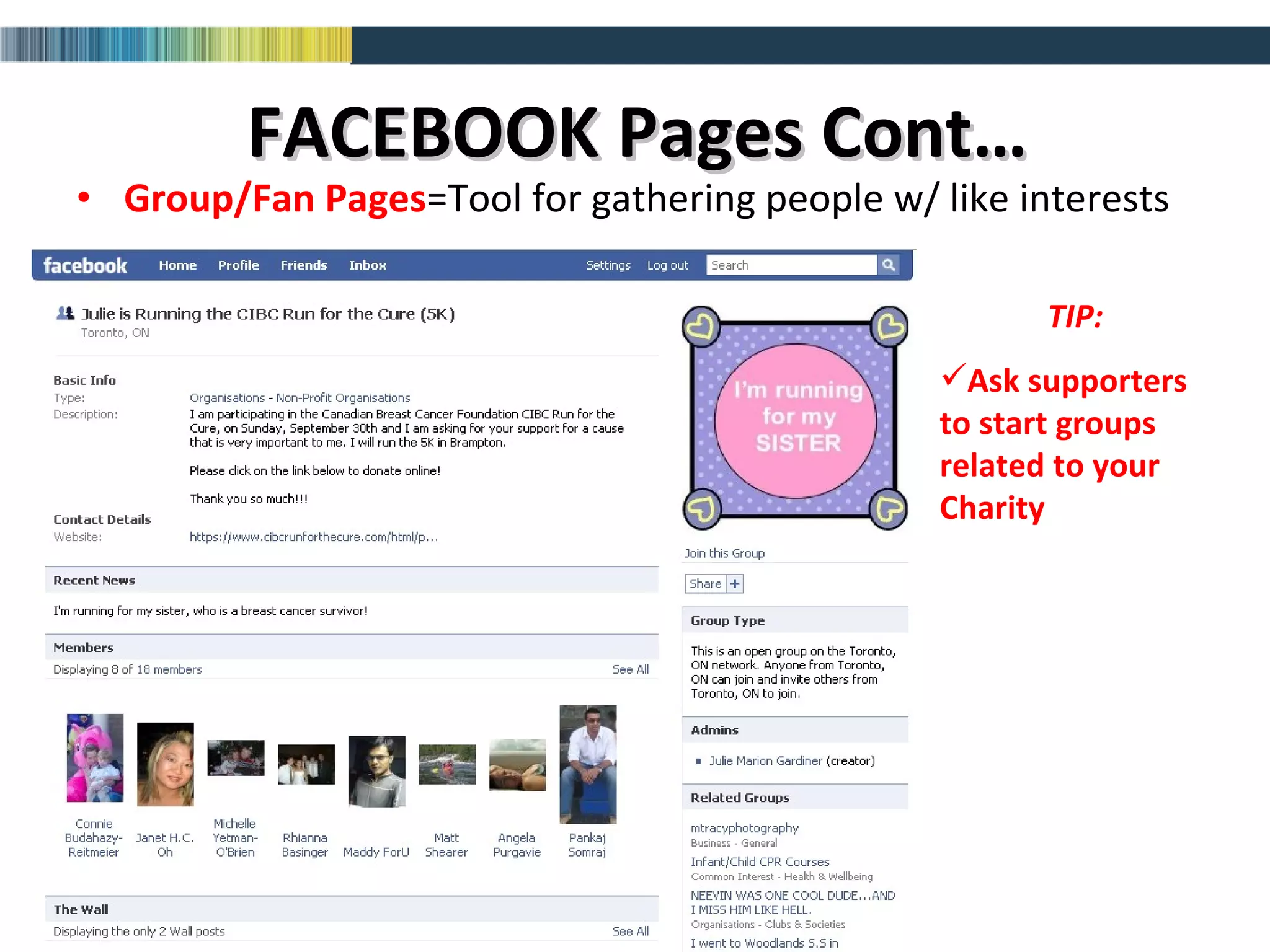 FACEBOOK Pages Cont… Group/Fan   Pages =Tool for gathering people w/ like interests TIP: Ask supporters to start groups related to your Charity 