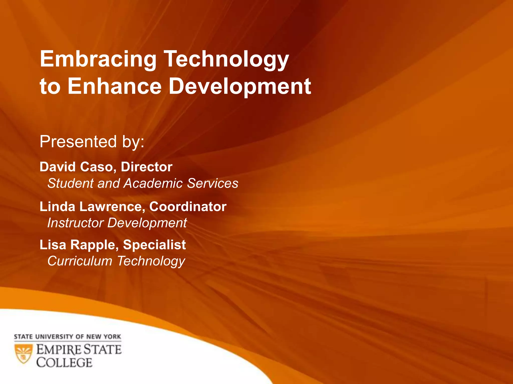 Embracing Technology
to Enhance Development

Presented by:
David Caso, Director
 Student and Academic Services
Linda Lawrence, Coordinator
 Instructor Development
Lisa Rapple, Specialist
 Curriculum Technology
 