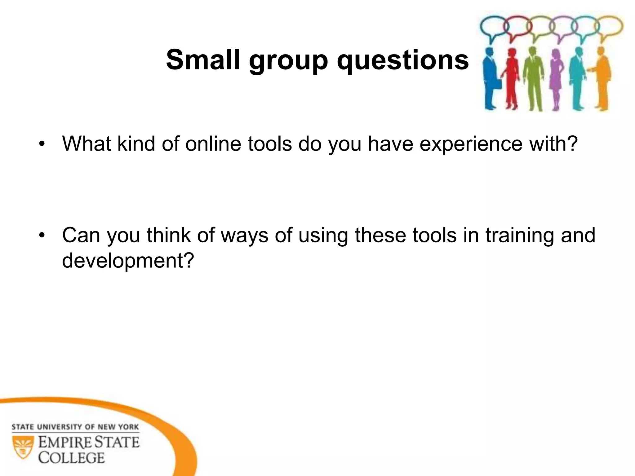 Small group questions

• What kind of online tools do you have experience with?



• Can you think of ways of using these tools in training and
  development?
 