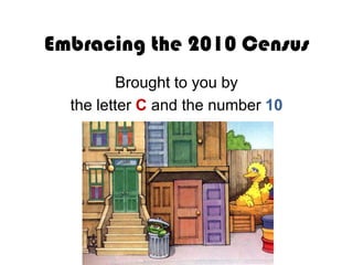 Embracing the 2010 Census
Brought to you by
the letter C and the number 10

 