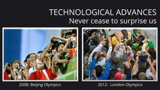 2222
TECHNOLOGICAL ADVANCES
Never cease to surprise us
2008: Beijing Olympics
0	
  
2012: London Olympics
 
