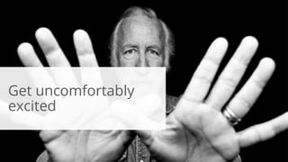 77
Get uncomfortably
excited
 