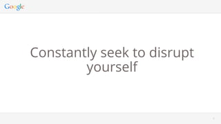 99
Constantly seek to disrupt
yourself
 