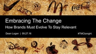 Embracing The Change
Dean Logan | 09.27.16 #TMCtonight
How Brands Must Evolve To Stay Relevant
 